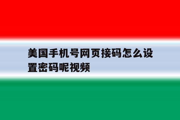美国手机号网页接码怎么设置密码呢视频 美国手机号网页接码怎么设置密码呢视频