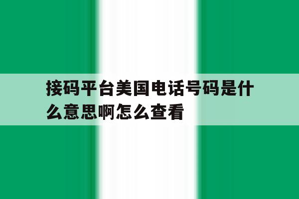 接码平台美国电话号码是什么意思啊怎么查看 接码平台美国电话号码是什么意思啊怎么查看
