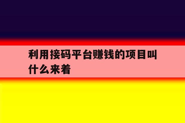 利用接码平台赚钱的项目叫什么来着 利用接码平台赚钱的项目叫什么来着