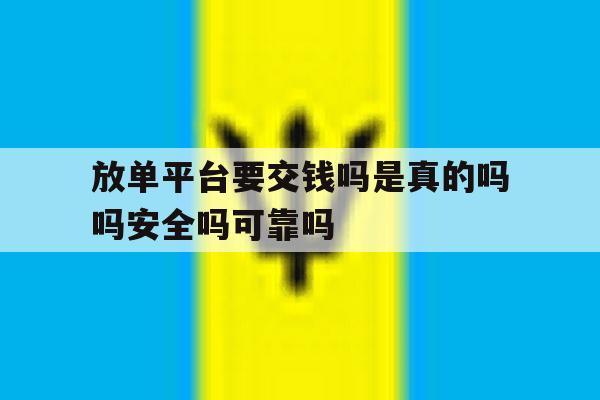 关于放单平台要交钱吗是真的吗吗安全吗可靠吗的信息 关于放单平台要交钱吗是真的吗吗安全吗可靠吗的信息