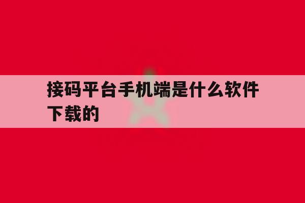 接码平台手机端是什么软件下载的 接码平台手机端是什么软件下载的