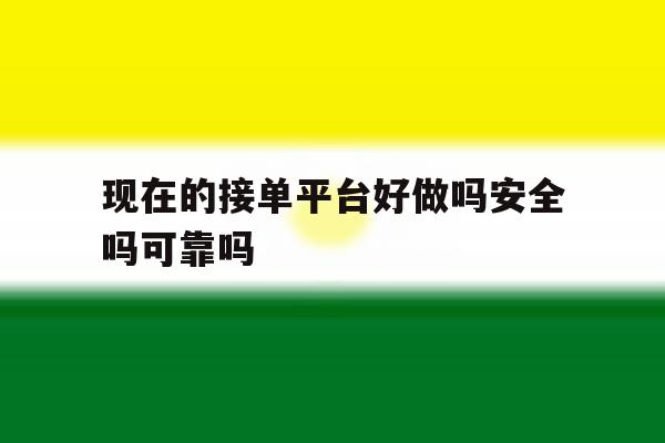 现在的接单平台好做吗安全吗可靠吗 现在的接单平台好做吗安全吗可靠吗