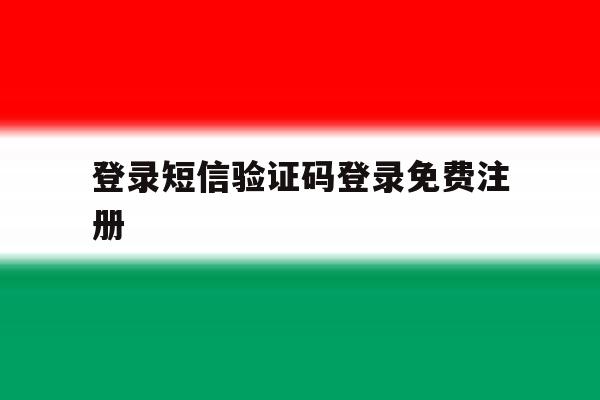 登录短信验证码登录免费注册 登录短信验证码登录免费注册