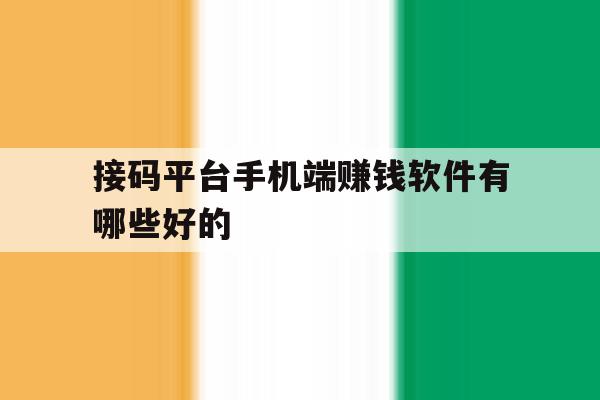 接码平台手机端赚钱软件有哪些好的的简单介绍 接码平台手机端赚钱软件有哪些好的的简单介绍