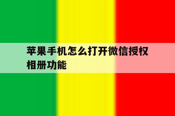 苹果手机怎么打开微信授权相册功能 苹果手机怎么打开微信授权相册功能
