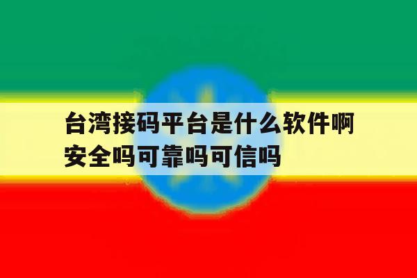台湾接码平台是什么软件啊安全吗可靠吗可信吗的简单介绍 台湾接码平台是什么软件啊安全吗可靠吗可信吗的简单介绍