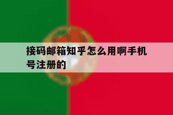 接码邮箱知乎怎么用啊手机号注册的的简单介绍 接码邮箱知乎怎么用啊手机号注册的的简单介绍