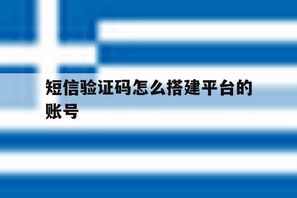 短信验证码怎么搭建平台的账号 短信验证码怎么搭建平台的账号