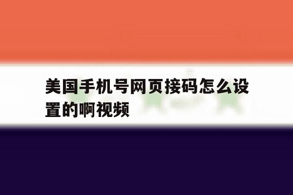 美国手机号网页接码怎么设置的啊视频的简单介绍 美国手机号网页接码怎么设置的啊视频的简单介绍