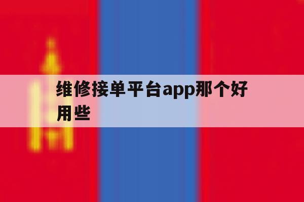 维修接单平台app那个好用些 维修接单平台app那个好用些
