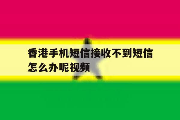 关于香港手机短信接收不到短信怎么办呢视频的信息 关于香港手机短信接收不到短信怎么办呢视频的信息