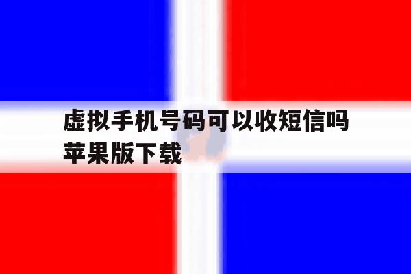 虚拟手机号码可以收短信吗苹果版下载 虚拟手机号码可以收短信吗苹果版下载