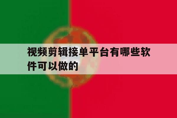视频剪辑接单平台有哪些软件可以做的 视频剪辑接单平台有哪些软件可以做的