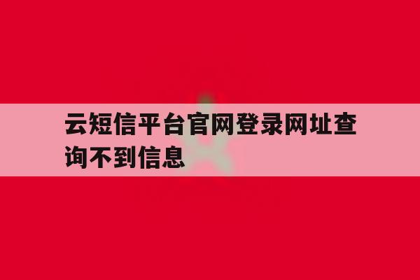 云短信平台官网登录网址查询不到信息 云短信平台官网登录网址查询不到信息