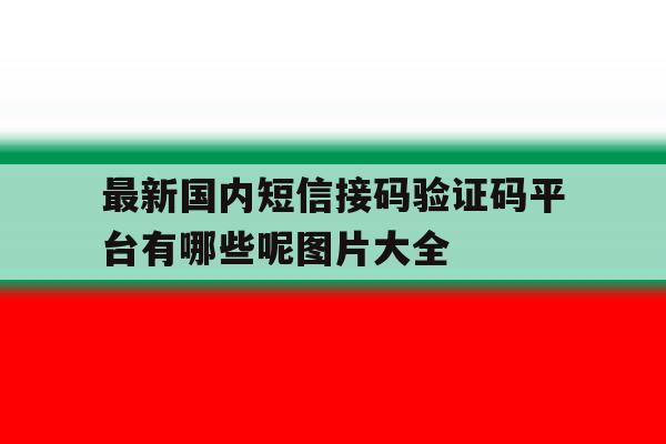 最新国内短信接码验证码平台有哪些呢图片大全 最新国内短信接码验证码平台有哪些呢图片大全
