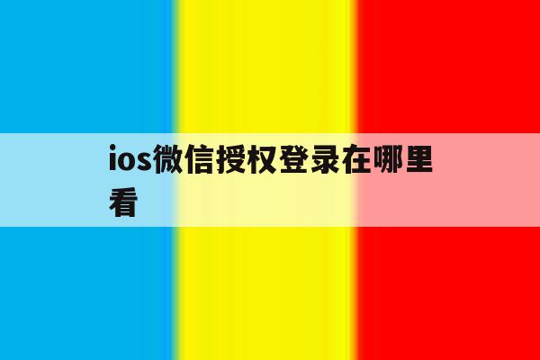 ios微信授权登录在哪里看 ios微信授权登录在哪里看