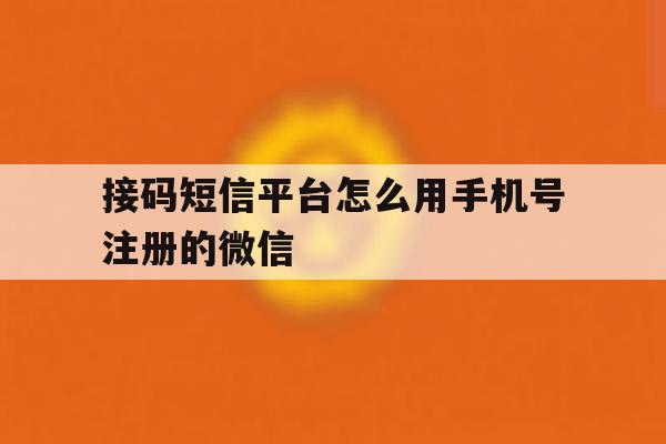 接码短信平台怎么用手机号注册的微信 接码短信平台怎么用手机号注册的微信
