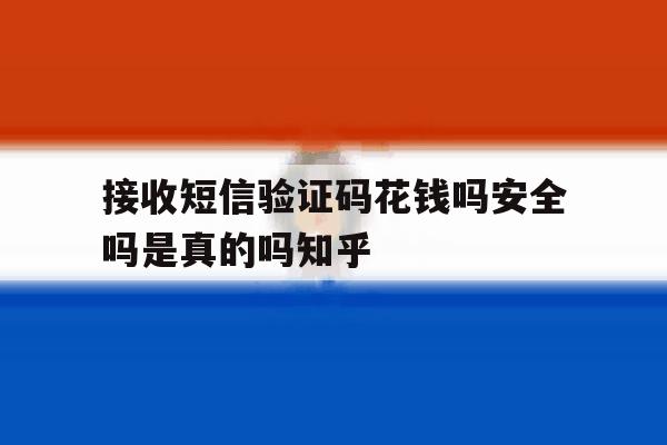 包含接收短信验证码花钱吗安全吗是真的吗知乎的词条 包含接收短信验证码花钱吗安全吗是真的吗知乎的词条
