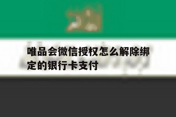 唯品会微信授权怎么解除绑定的银行卡支付 唯品会微信授权怎么解除绑定的银行卡支付