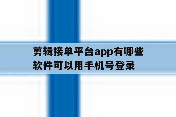 剪辑接单平台app有哪些软件可以用手机号登录
