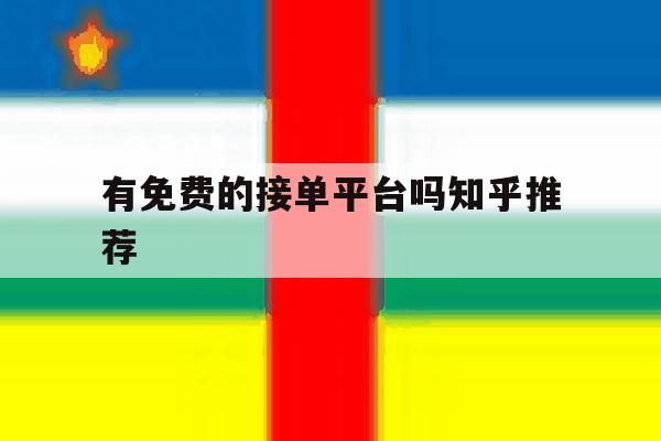 有免费的接单平台吗知乎推荐 有免费的接单平台吗知乎推荐