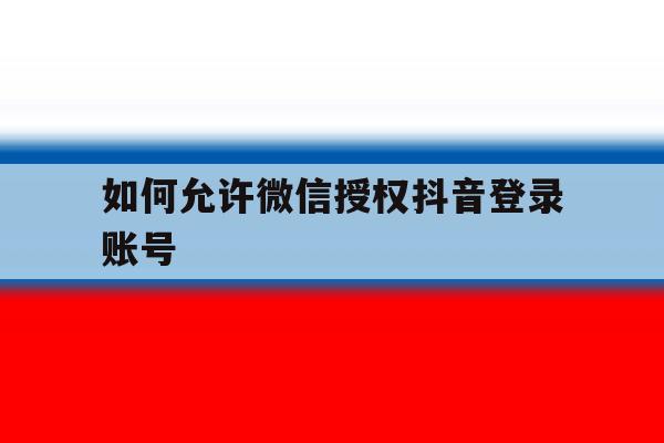 如何允许微信授权抖音登录账号