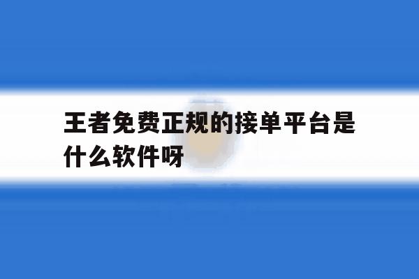 关于王者免费正规的接单平台是什么软件呀的信息 关于王者免费正规的接单平台是什么软件呀的信息