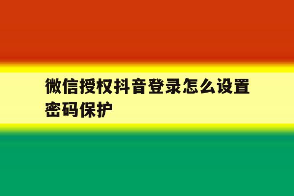 微信授权抖音登录怎么设置密码保护