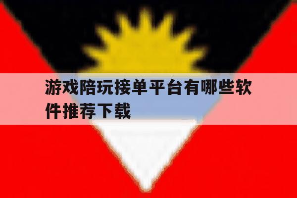 包含游戏陪玩接单平台有哪些软件推荐下载的词条 包含游戏陪玩接单平台有哪些软件推荐下载的词条