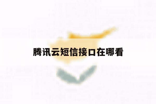 腾讯云短信接口在哪看 腾讯云短信接口在哪看