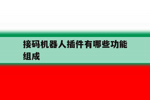 接码机器人插件有哪些功能组成 接码机器人插件有哪些功能组成