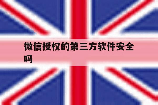 微信授权的第三方软件安全吗 微信授权的第三方软件安全吗