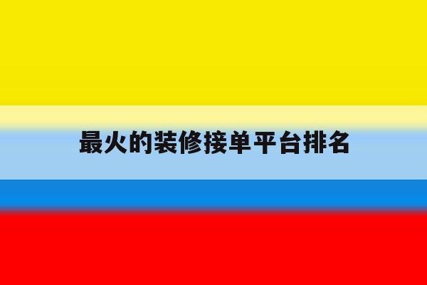 最火的装修接单平台排名 最火的装修接单平台排名