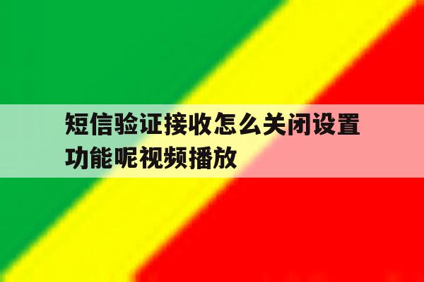 短信验证接收怎么关闭设置功能呢视频播放 短信验证接收怎么关闭设置功能呢视频播放