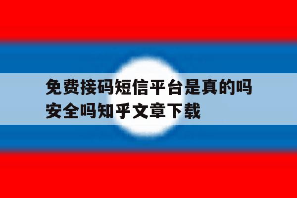 免费接码短信平台是真的吗安全吗知乎文章下载 免费接码短信平台是真的吗安全吗知乎文章下载