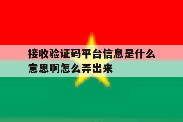 接收验证码平台信息是什么意思啊怎么弄出来 接收验证码平台信息是什么意思啊怎么弄出来