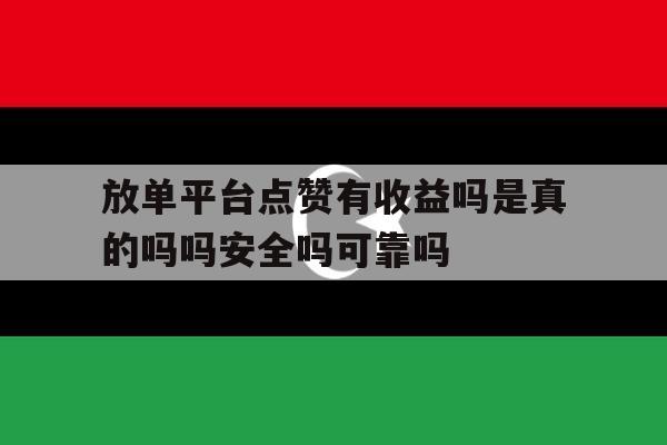 放单平台点赞有收益吗是真的吗吗安全吗可靠吗的简单介绍 放单平台点赞有收益吗是真的吗吗安全吗可靠吗的简单介绍