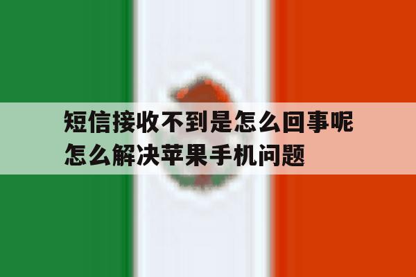 关于短信接收不到是怎么回事呢怎么解决苹果手机问题的信息 关于短信接收不到是怎么回事呢怎么解决苹果手机问题的信息