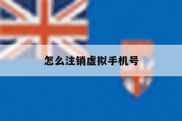 怎么注销虚拟手机号 怎么注销虚拟手机号