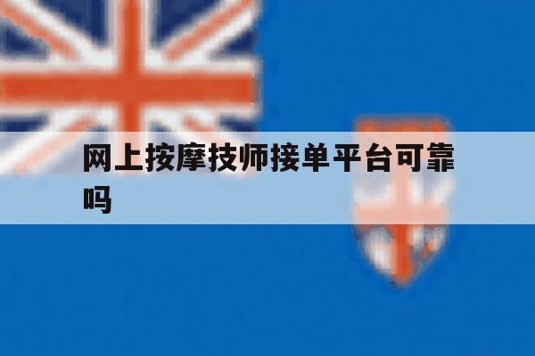 网上按摩技师接单平台可靠吗 网上按摩技师接单平台可靠吗