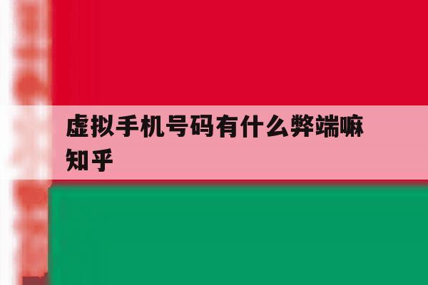 包含虚拟手机号码有什么弊端嘛知乎的词条 包含虚拟手机号码有什么弊端嘛知乎的词条