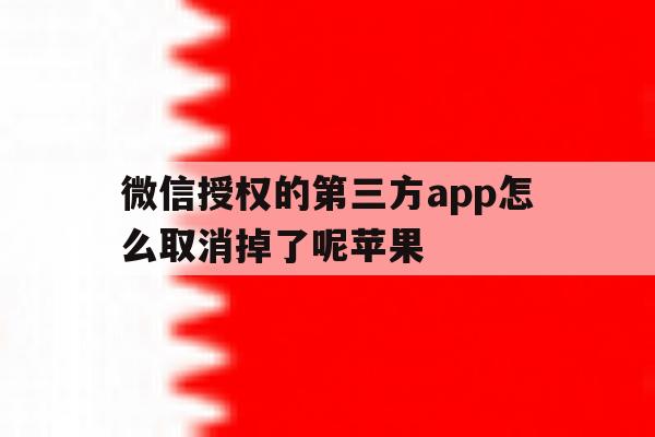 微信授权的第三方app怎么取消掉了呢苹果 微信授权的第三方app怎么取消掉了呢苹果