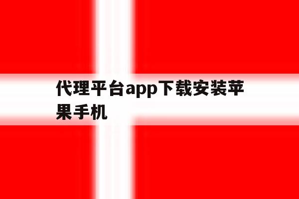 代理平台app下载安装苹果手机 代理平台app下载安装苹果手机