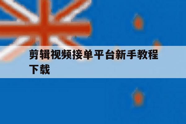 剪辑视频接单平台新手教程下载 剪辑视频接单平台新手教程下载