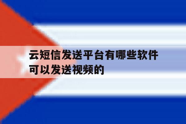 云短信发送平台有哪些软件可以发送视频的的简单介绍 云短信发送平台有哪些软件可以发送视频的的简单介绍
