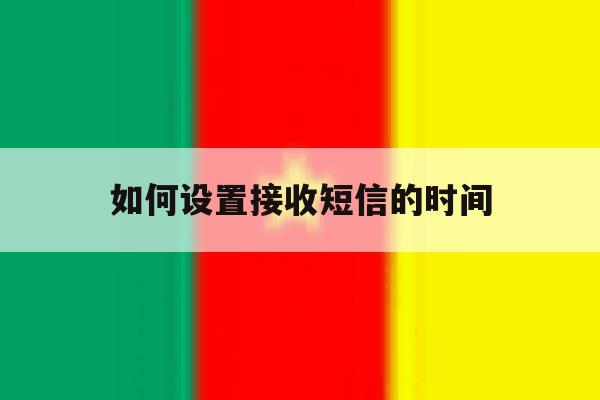 如何设置接收短信的时间 如何设置接收短信的时间