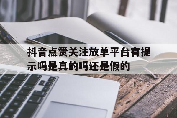 抖音点赞关注放单平台有提示吗是真的吗还是假的的简单介绍 抖音点赞关注放单平台有提示吗是真的吗还是假的的简单介绍