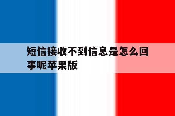 短信接收不到信息是怎么回事呢苹果版 短信接收不到信息是怎么回事呢苹果版