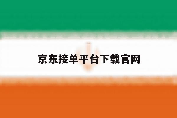 京东接单平台下载官网 京东接单平台下载官网