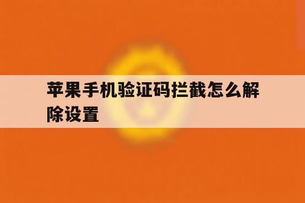 苹果手机验证码拦截怎么解除设置 苹果手机验证码拦截怎么解除设置